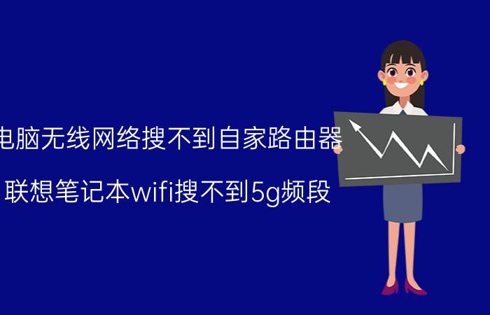 电脑无线网络搜不到自家路由器 联想笔记本wifi搜不到5g频段？